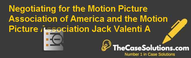 Negotiating for the Motion Picture Association of America and the Motion Picture Association: Jack Valenti (A) Case Solution